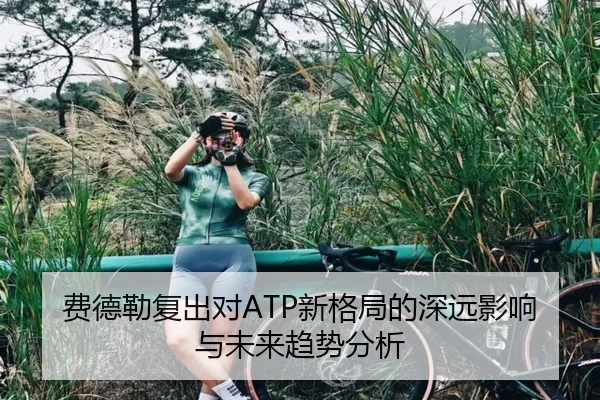 费德勒复出对ATP新格局的深远影响与未来趋势分析