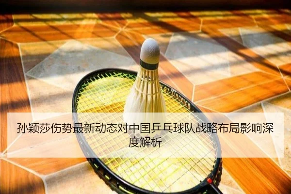 孙颖莎伤势最新动态对中国乒乓球队战略布局影响深度解析